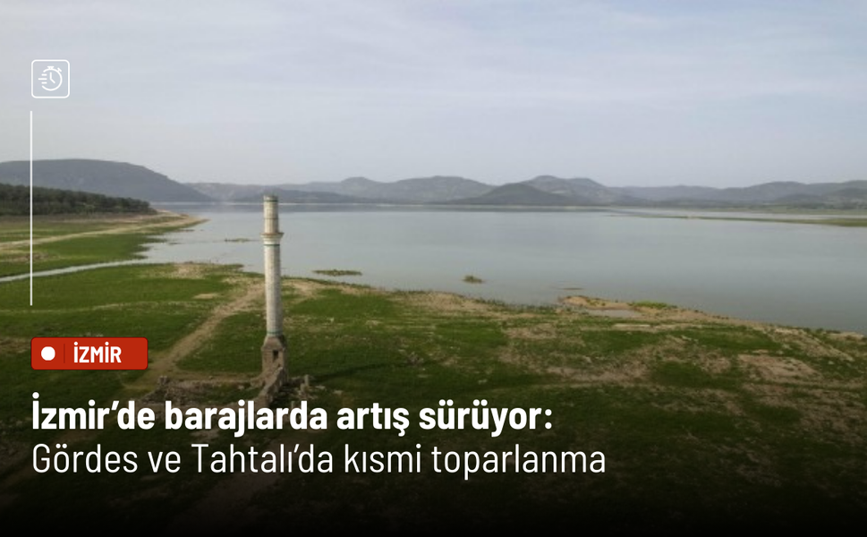 İzmir’de barajlarda artış sürüyor: Gördes ve Tahtalı’da kısmi toparlanma