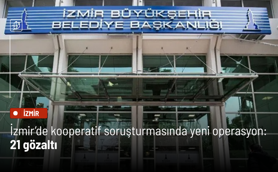İzmir’de kooperatif yolsuzluğu soruşturmasında yeni dalga: 21 gözaltı