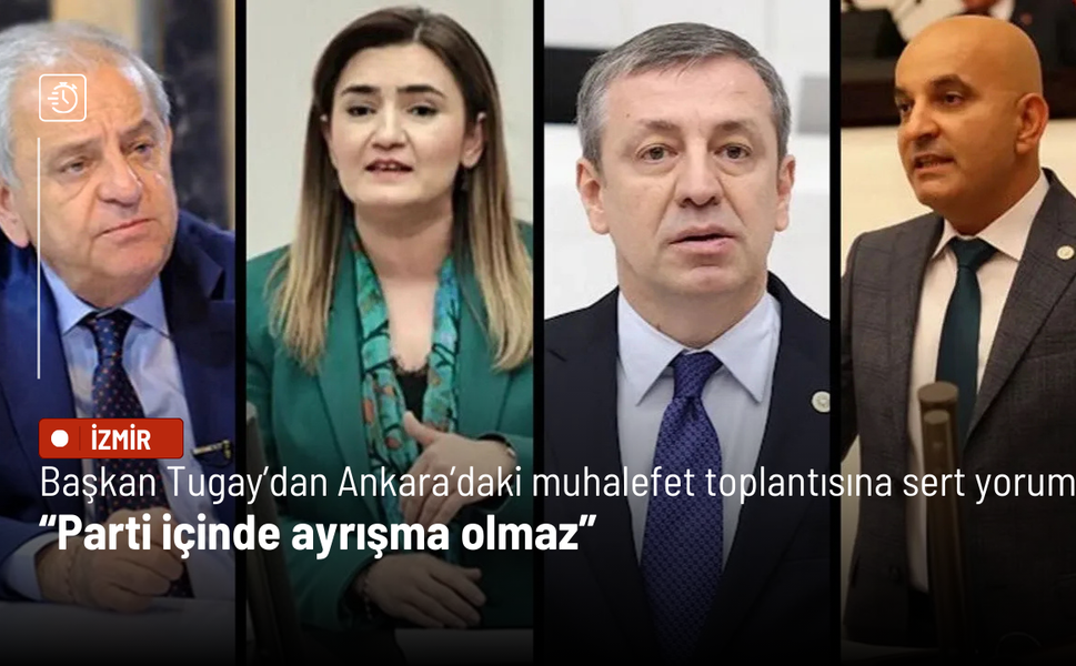 Başkan Tugay’dan Ankara’daki muhalefet toplantısına sert yorum: Parti içinde ayrışma olmaz