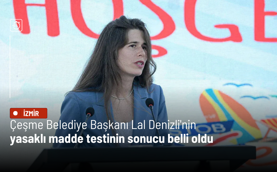Çeşme Belediye Başkanı Lal Denizli'nin yasaklı madde sonucu belli oldu