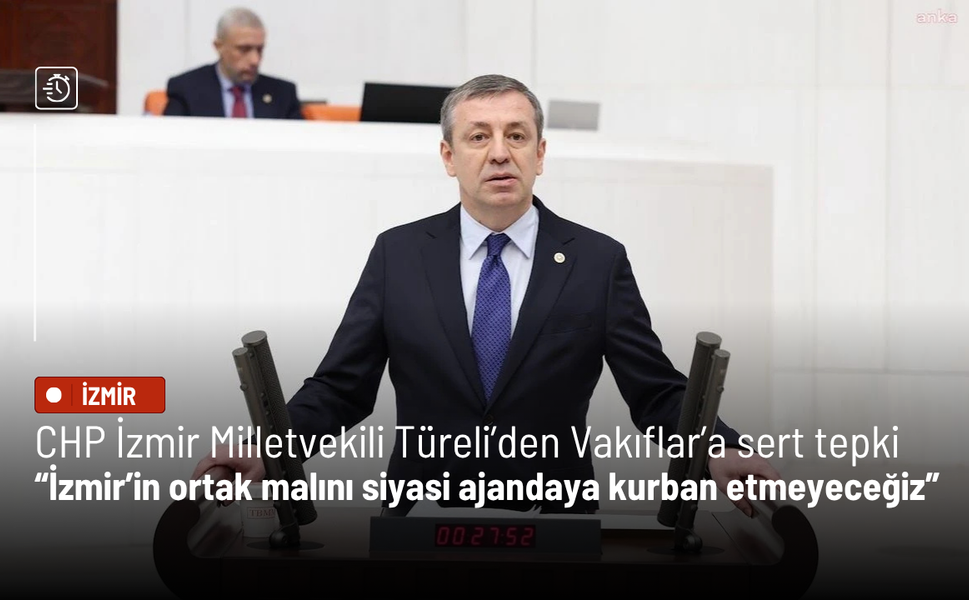 CHP İzmir Milletvekili Türeli’den Vakıflar’a sert tepki: İzmir’in ortak malını siyasi ajandaya kurban etmeyeceğiz