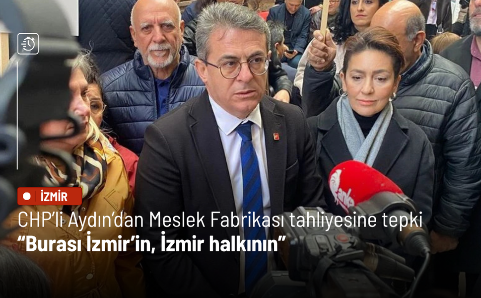 CHP’li Aydın’dan Meslek Fabrikası tahliyesine tepki: Burası İzmir’in, İzmir halkının