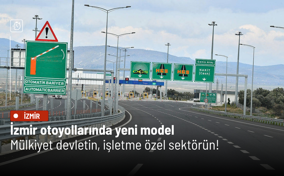 İzmir otoyollarında yeni model: Mülkiyet devletin, işletme özel sektörün!