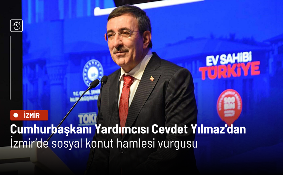 Cumhurbaşkanı Yardımcısı Cevdet Yılmaz'dan İzmir’de sosyal konut hamlesi vurgusu