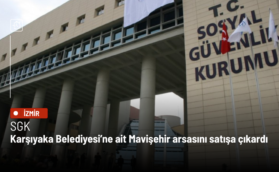 SGK, Karşıyaka Belediyesi’ne ait Mavişehir arsasını satışa çıkardı