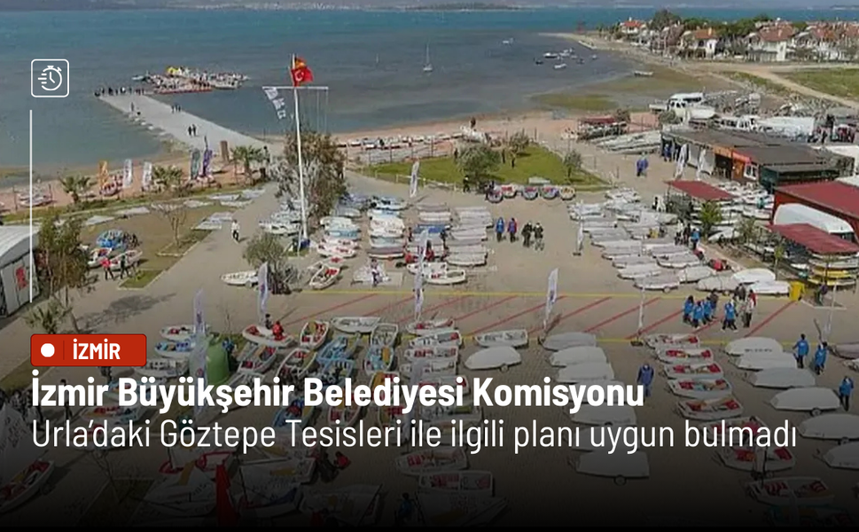 İzmir Büyükşehir Belediyesi Komisyonu, Urla’daki Göztepe Tesisleri ile ilgili planı uygun bulmadı