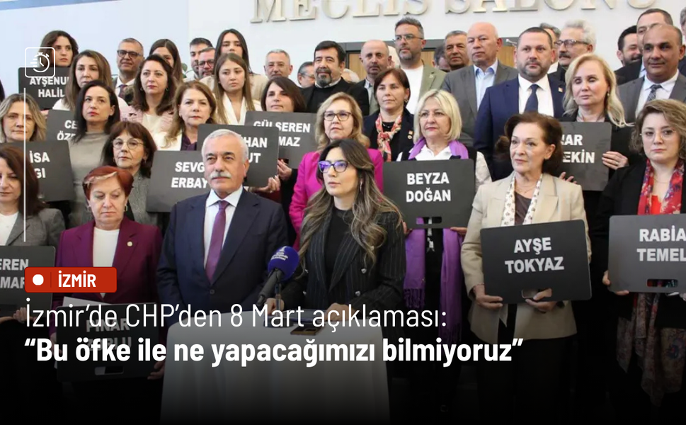 İzmir’de CHP’den 8 Mart açıklaması: “Bu öfke ile ne yapacağımızı bilmiyoruz”