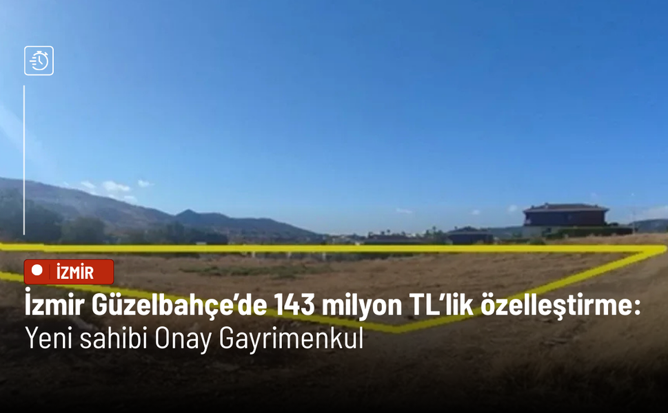 İzmir Güzelbahçe’de 143 Milyon TL’lik özelleştirme: Yeni sahibi Onay Gayrimenkul