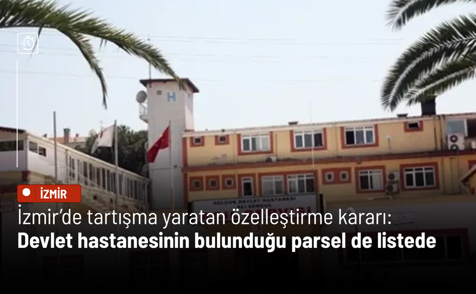İzmir’de tartışma yaratan özelleştirme kararı: Devlet hastanesinin bulunduğu parsel de listede
