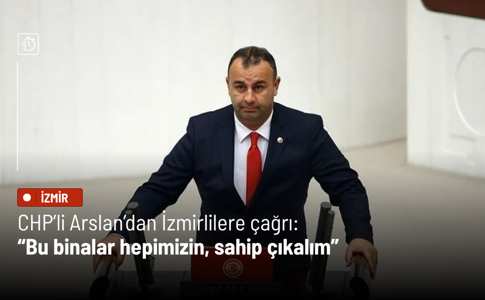 CHP’li Arslan’dan İzmirlilere çağrı: “Bu binalar hepimizin, sahip çıkalım”