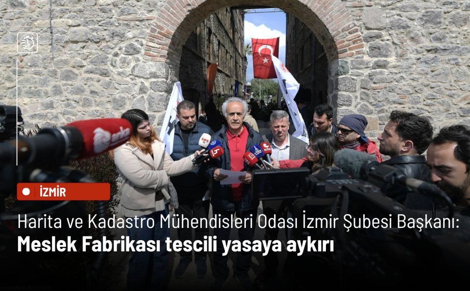 Harita ve Kadastro Mühendisleri Odası İzmir Şubesi Başkanı: Meslek Fabrikası tescili yasaya aykırı