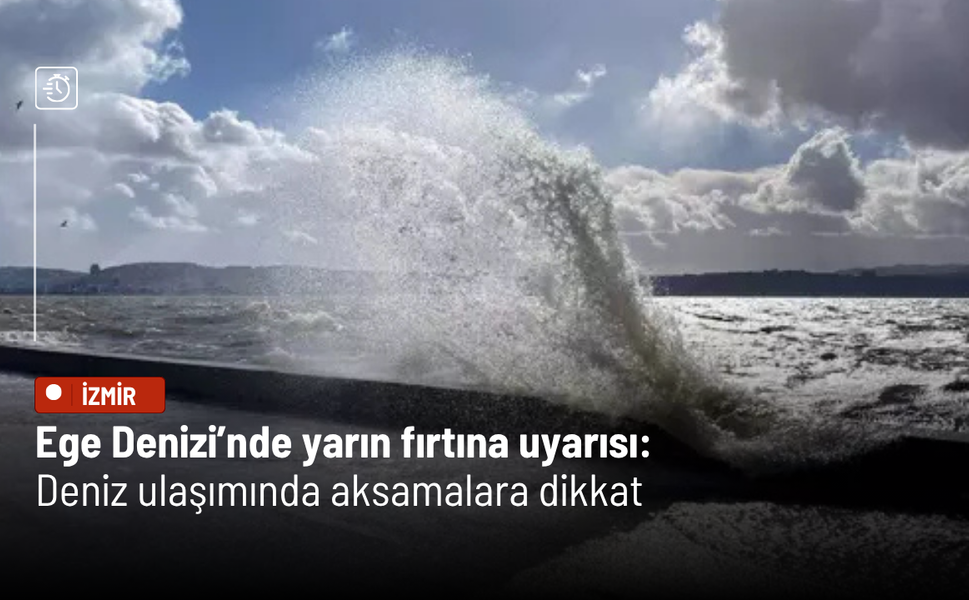 Ege Denizi’nde yarın fırtına uyarısı: Deniz ulaşımında aksamalara dikkat