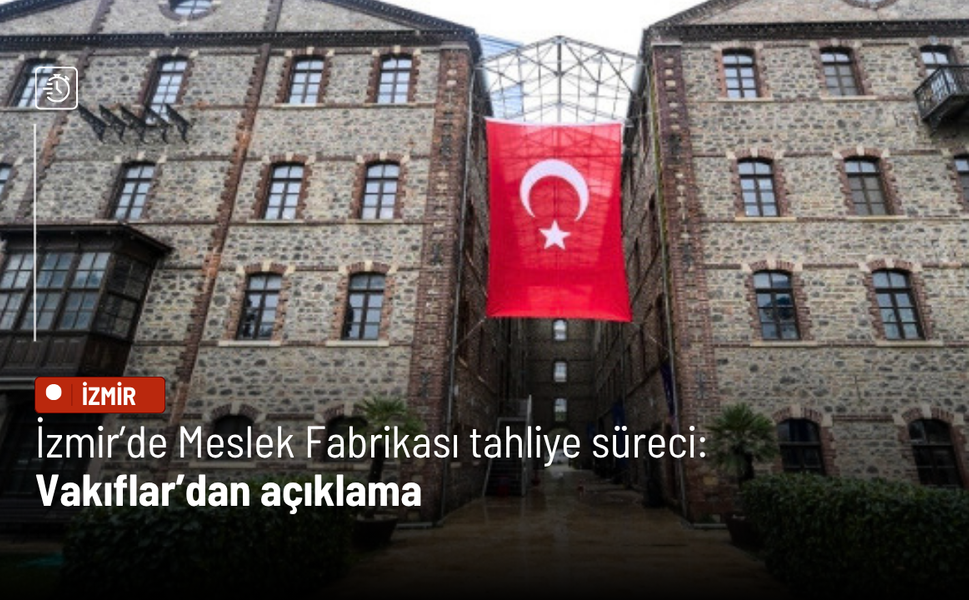 İzmir’de Meslek Fabrikası tahliye süreci: Vakıflar’dan açıklama