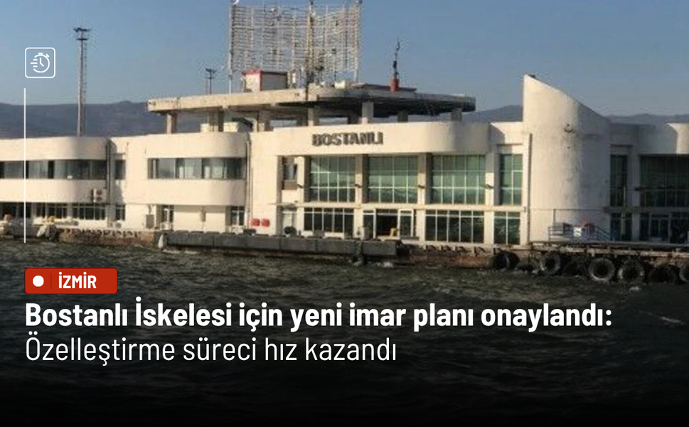 Bostanlı İskelesi için yeni imar planı onaylandı: Özelleştirme süreci hız kazandı