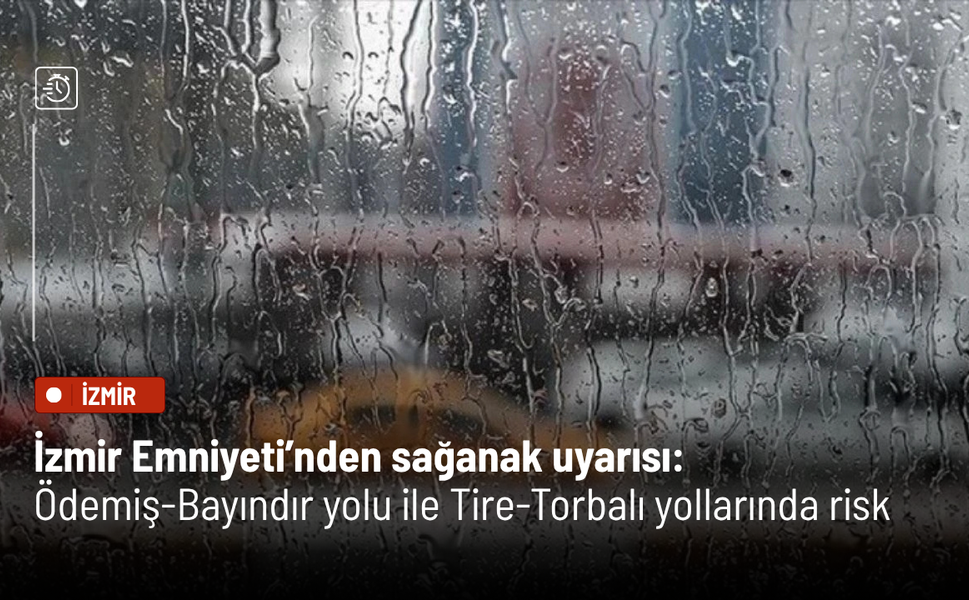İzmir Emniyeti’nden sağanak uyarısı: Ödemiş-Bayındır yolu ile Tire-Torbalı yollarında risk