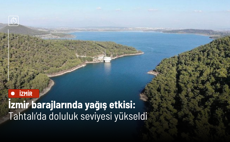 İzmir barajlarında yağış etkisi: Tahtalı’da doluluk seviyesi yükseldi