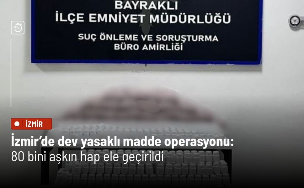 İzmir’de dev yasaklı madde operasyonu: 80 bini aşkın hap ele geçirildi