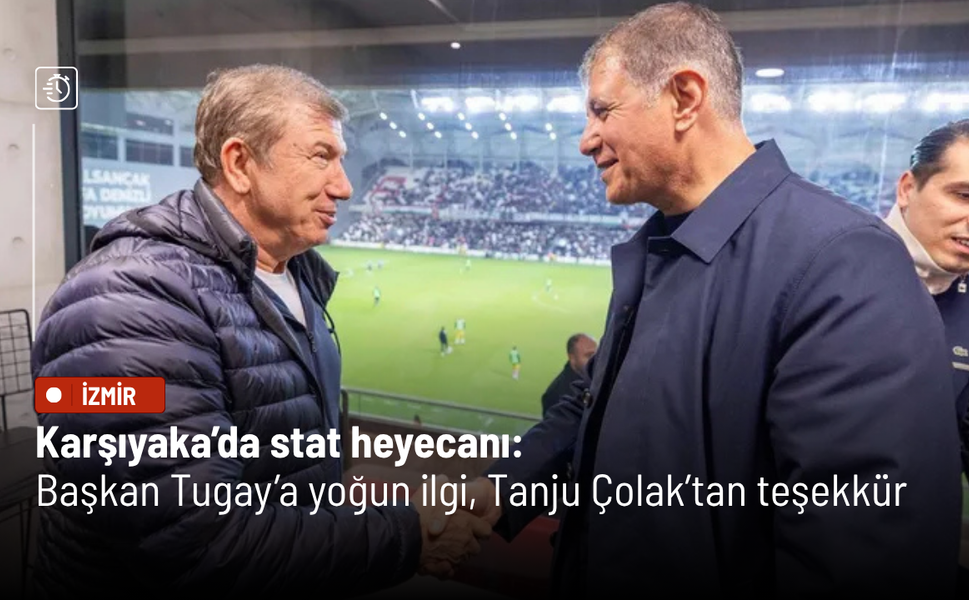 Karşıyaka’da stat heyecanı: Başkan Tugay’a yoğun ilgi, Tanju Çolak’tan teşekkür