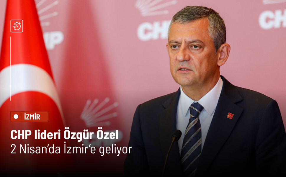 CHP lideri Özgür Özel 2 Nisan’da İzmir’e geliyor