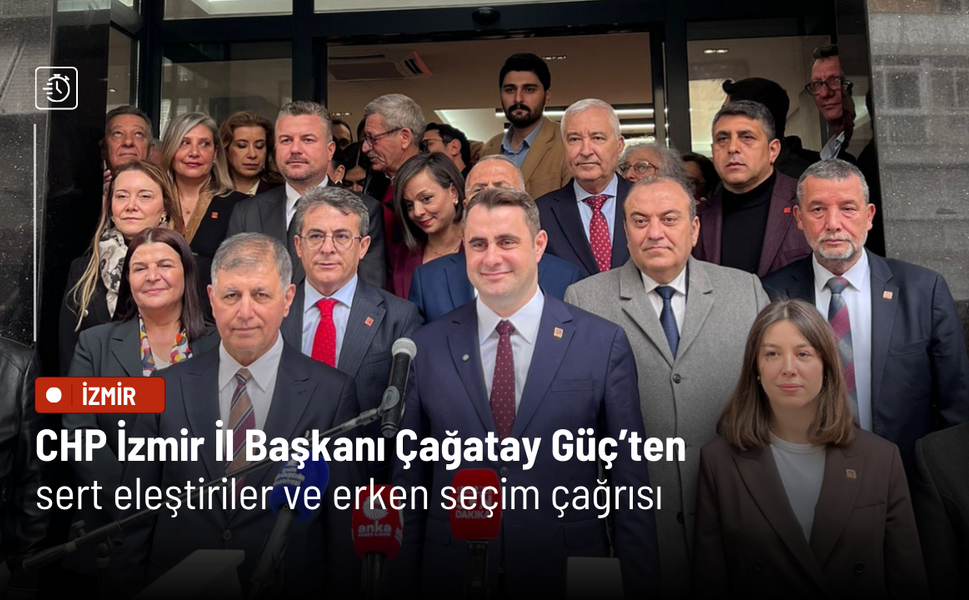 CHP İzmir İl Başkanı Çağatay Güç’ten sert eleştiriler ve erken seçim çağrısı
