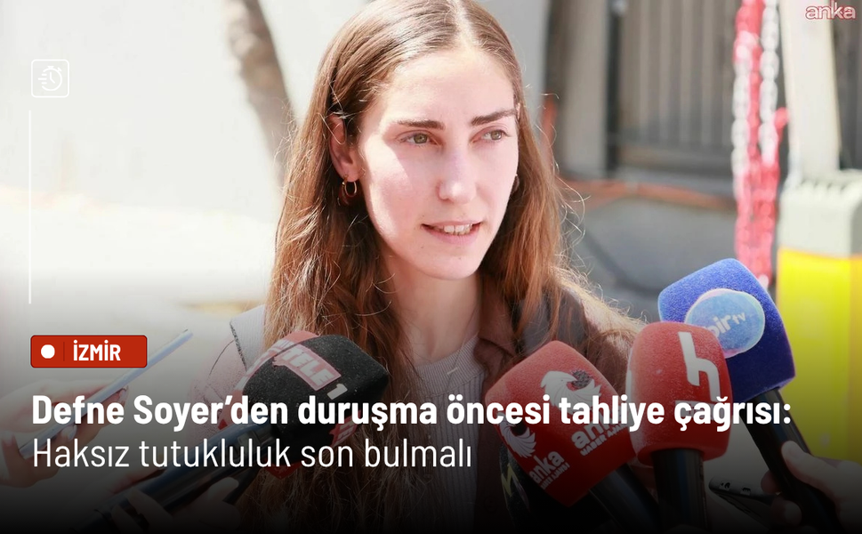 Defne Soyer’den duruşma öncesi tahliye çağrısı: Haksız tutukluluk son bulmalı
