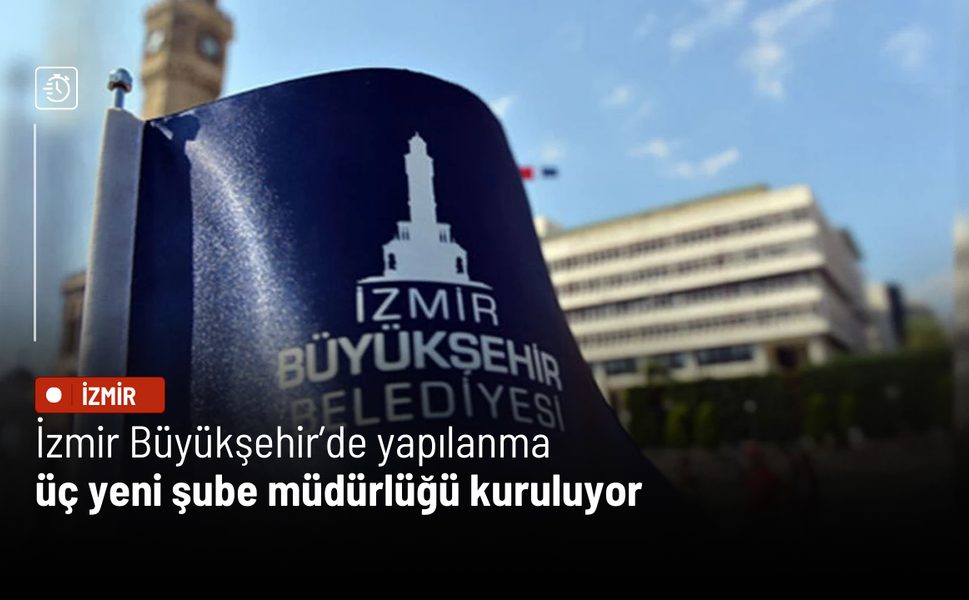 İzmir Büyükşehir’de yapılanma: Üç yeni şube müdürlüğü kuruluyor