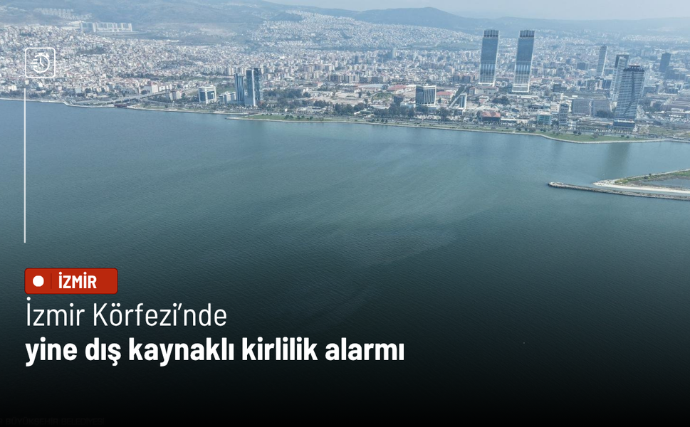 İzmir Körfezi’nde yine dış kaynaklı kirlilik alarmı
