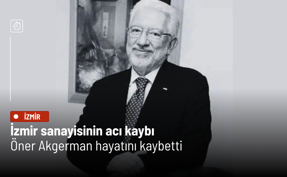 İzmir sanayisinin acı kaybı: Öner Akgerman hayatını kaybetti