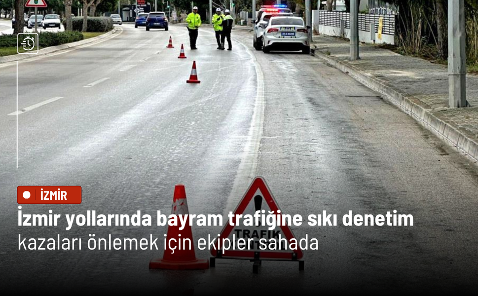 İzmir yollarında bayram trafiğine sıkı denetim: Kazaları önlemek için ekipler sahada