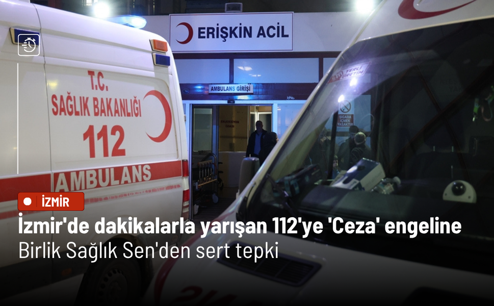 İzmir'de dakikalarla yarışan 112'ye verilen 'Ceza' engeline Birlik Sağlık Sen'den sert tepki