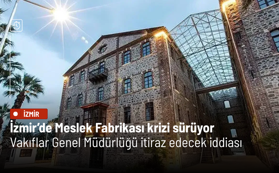 İzmir’de Meslek Fabrikası krizi sürüyor:  Vakıflar Genel Müdürlüğü itiraz edecek iddiası