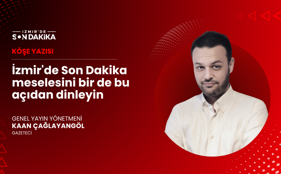 İzmir'de Son Dakika meselesini bir de bu açıdan dinleyin