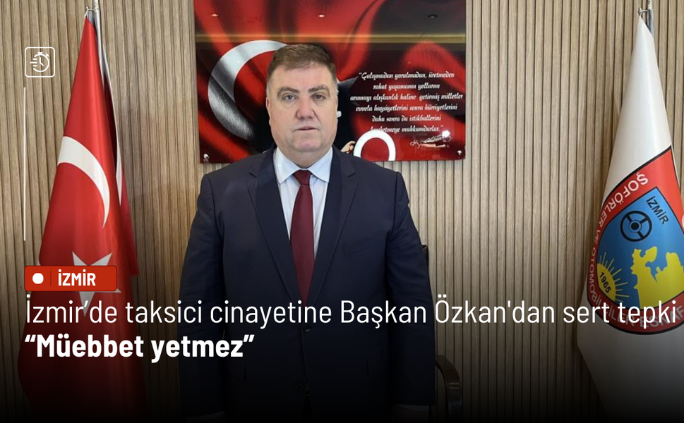 İzmir’de taksici cinayetine Başkan Özkan'dan sert tepki: Müebbet yetmez