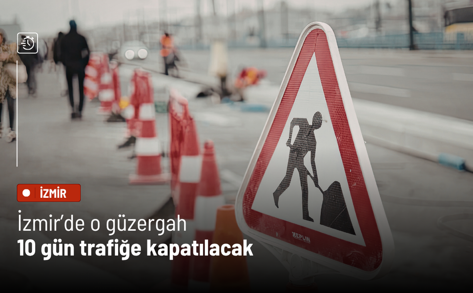 İzmir'de o güzergah 10 gün trafiğe kapatılıyor