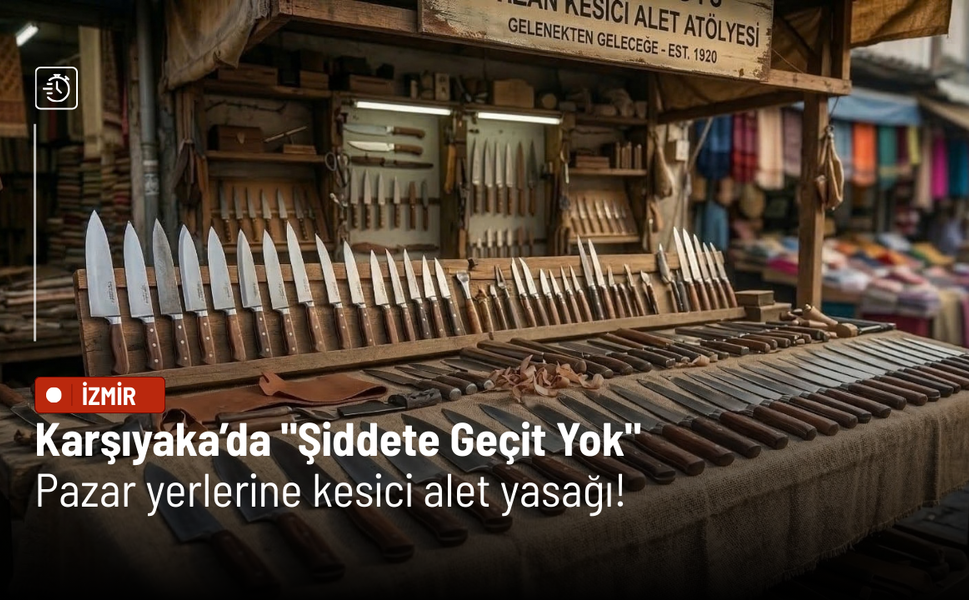 Karşıyaka’da "Şiddete Geçit Yok": Pazar yerlerine kesici alet yasağı!