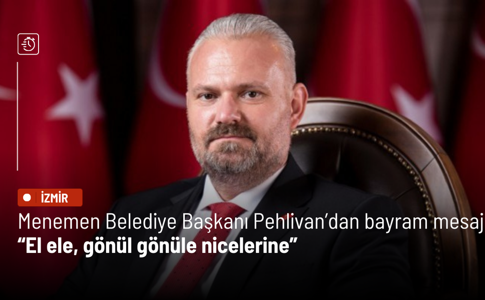 Menemen Belediye Başkanı Pehlivan’dan bayram mesajı: El ele, gönül gönüle nicelerine