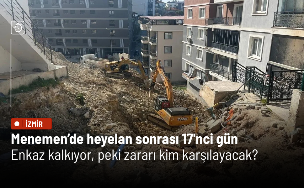 Menemen’de heyelan sonrası 17'nci gün: Enkaz kalkıyor, peki zararı kim karşılayacak?