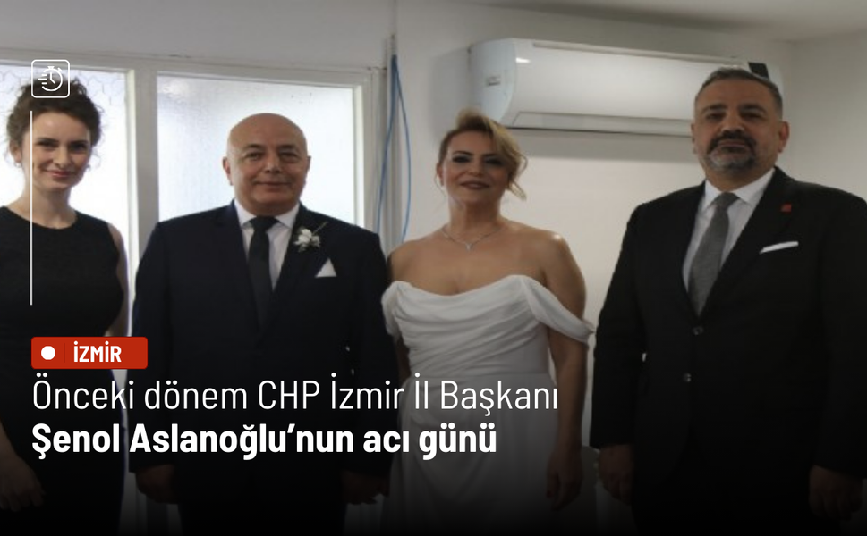 Önceki dönem CHP İzmir İl Başkanı Şenol Aslanoğlu’nun acı günü