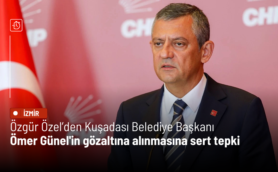 Özgür Özel’den Kuşadası Belediye Başkanı Ömer Günel'in gözaltına alınmasına sert tepki