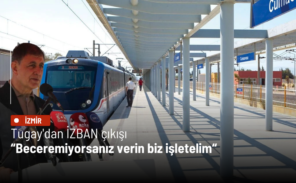 Tugay'dan İZBAN çıkışı: Beceremiyorsanız verin biz işletelim