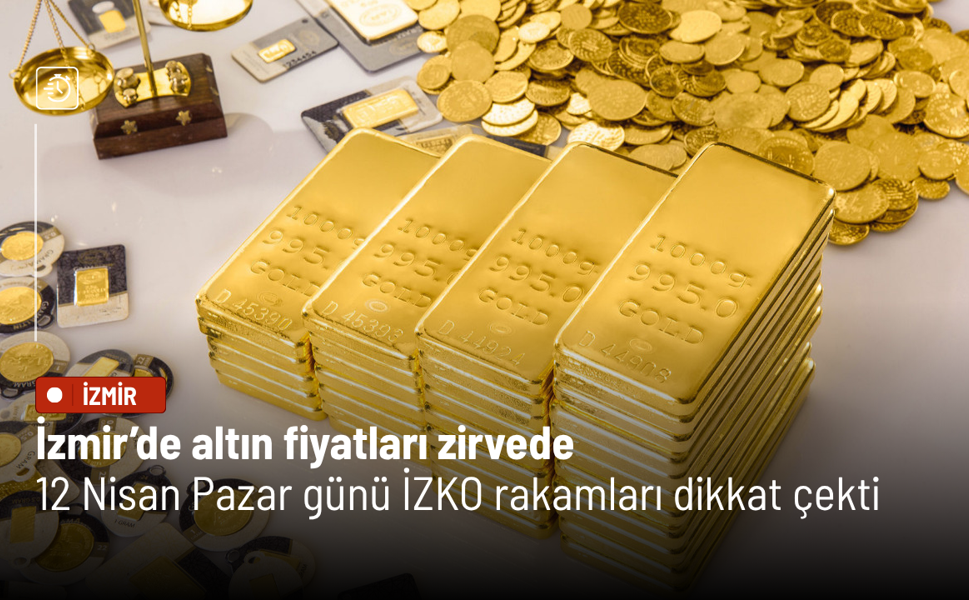 İzmir’de altın fiyatları zirvede: 12 Nisan Pazar günü İZKO rakamları dikkat çekti