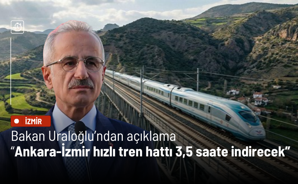 Bakan Uraloğlu: Ankara-İzmir hızlı tren hattı 3,5 saate indirecek