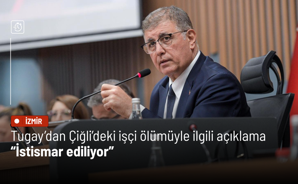 Tugay’dan Çiğli’deki işçi ölümüyle ilgili açıklama: İstismar ediliyor