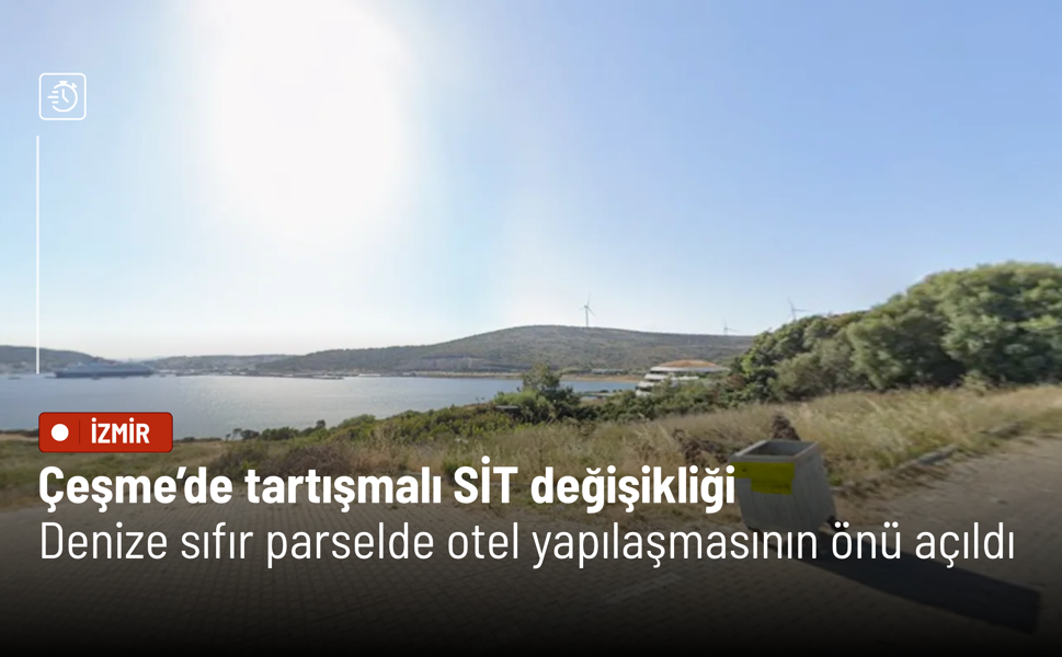 Çeşme’de tartışmalı SİT değişikliği: Denize sıfır parselde otel yapılaşmasının önü açıldı