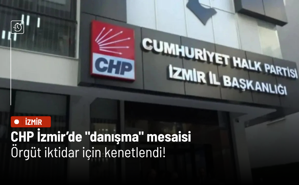 CHP İzmir’de "danışma" mesaisi: Örgüt iktidar için kenetlendi!