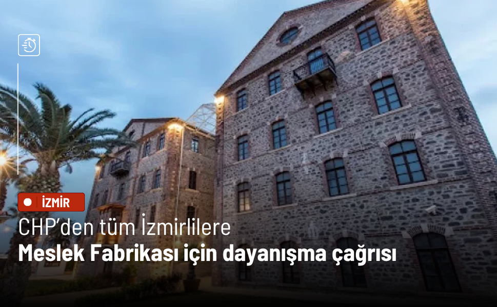 CHP’den tüm İzmirlilere Meslek Fabrikası için dayanışma çağrısı