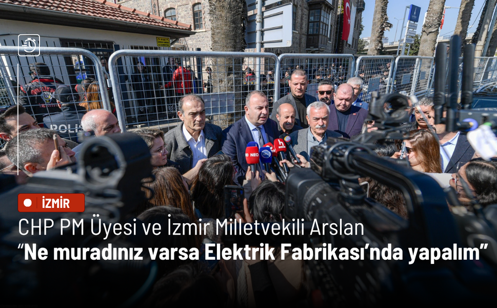 CHP PM Üyesi ve İzmir Milletvekili  Arslan: Ne muradınız varsa Elektrik Fabrikası’nda yapalım