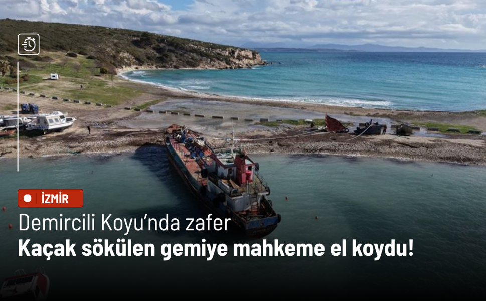 Demircili Koyu’nda zafer: Kaçak sökülen gemiye mahkeme el koydu!