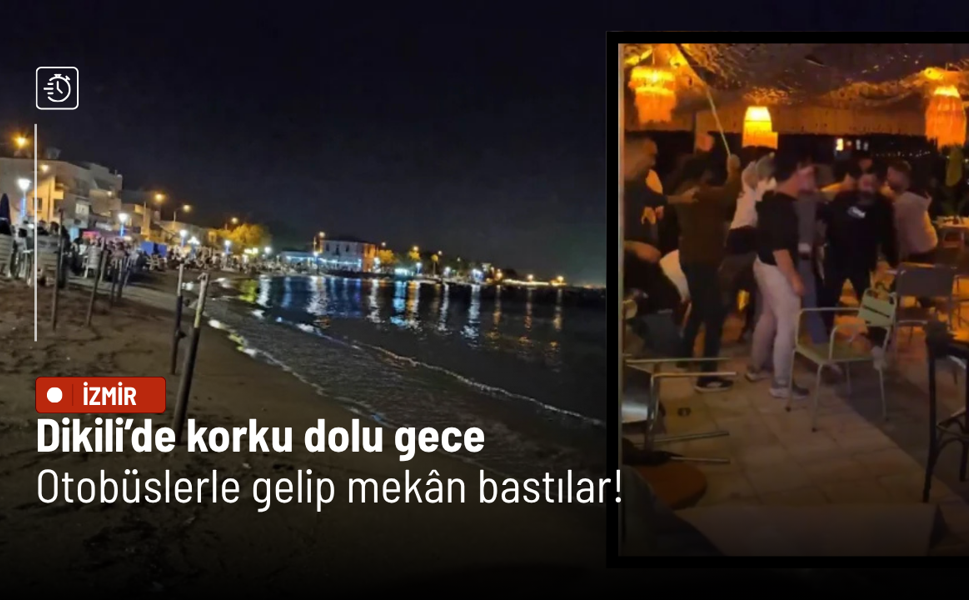 Dikili’de korku dolu gece: Otobüslerle gelip mekân bastılar!