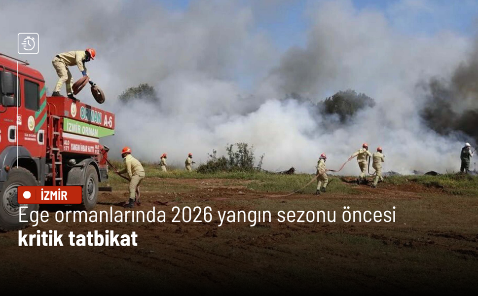 Ege ormanlarında 2026 yangın sezonu öncesi kritik tatbikat